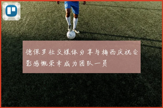 德保罗社交媒体分享与梅西庆祝合影感慨荣幸成为团队一员