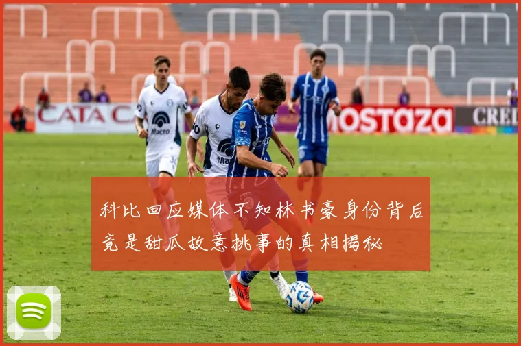 科比回应媒体不知林书豪身份背后竟是甜瓜故意挑事的真相揭秘