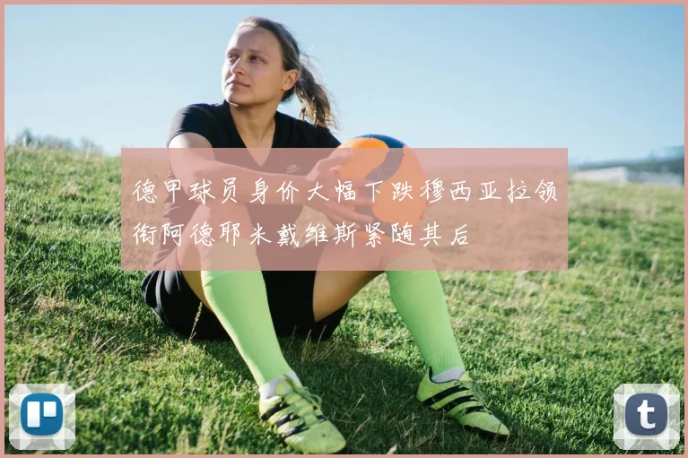 德甲球员身价大幅下跌穆西亚拉领衔阿德耶米戴维斯紧随其后