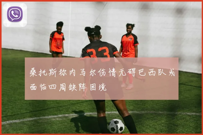 桑托斯称内马尔伤情无碍巴西队或面临四周缺阵困境